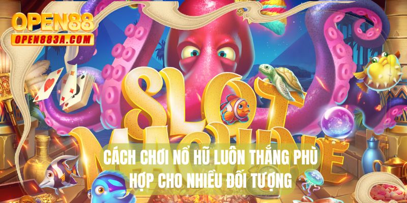 Cách chơi nổ hũ luôn thắng phù hợp cho nhiều đối tượng